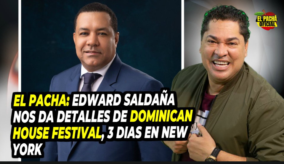 El Pacha: Edward Saldaña Nos Da Detalles De Dominican House Festival, 3 Días En Nueva York